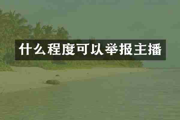 什么程度可以举报主播