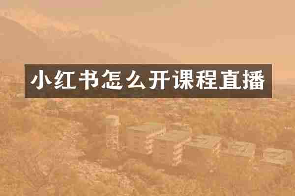 小红书怎么开课程直播