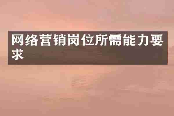 网络营销岗位所需能力要求