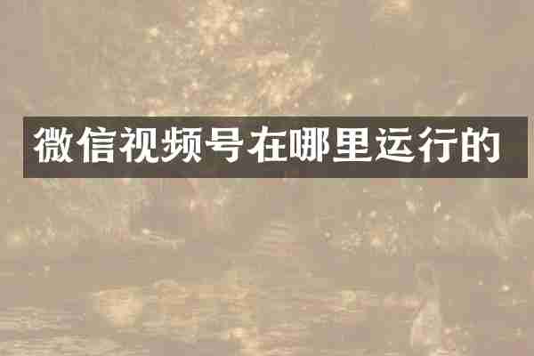 微信视频号在哪里运行的