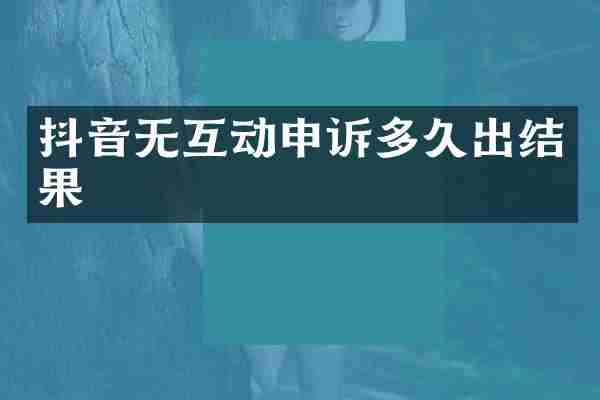 抖音无互动申诉多久出结果