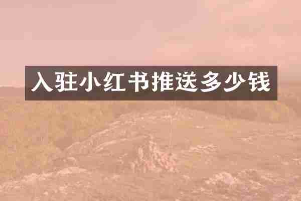 入驻小红书推送多少钱