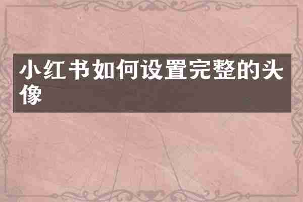 小红书如何设置完整的头像