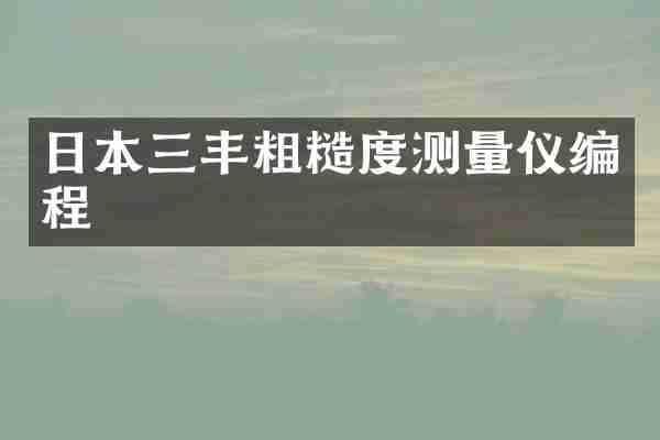 日本三丰粗糙度测量仪编程