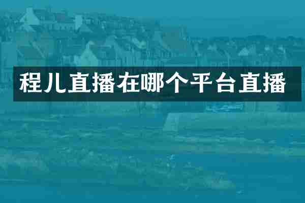 程儿直播在哪个平台直播