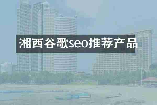 湘西谷歌seo推荐产品
