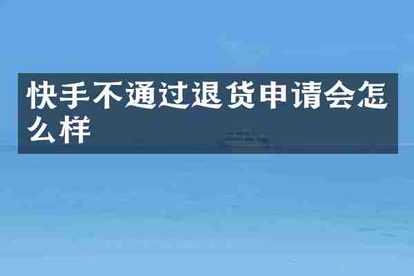 快手不通过退货申请会怎么样
