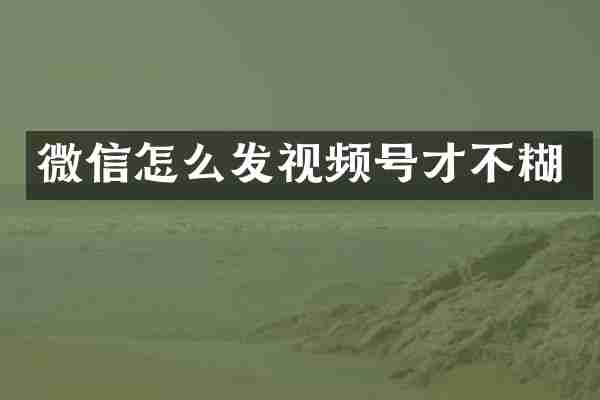 微信怎么发视频号才不糊