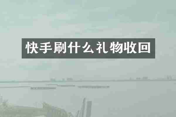 快手刷什么礼物收回
