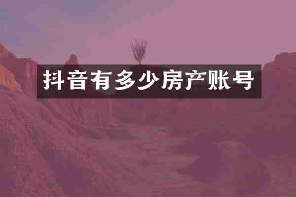 抖音有多少房产账号