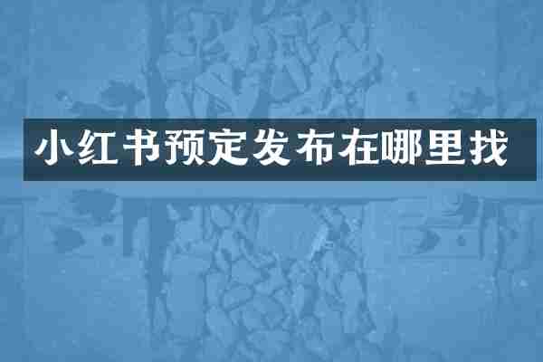 小红书预定发布在哪里找