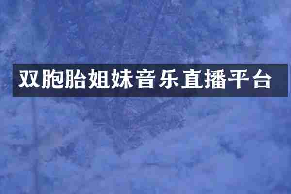 双胞胎姐妹音乐直播平台