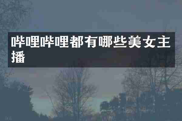 哔哩哔哩都有哪些美女主播