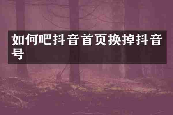 如何吧抖音首页换掉抖音号