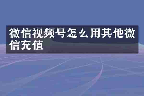 微信视频号怎么用其他微信充值
