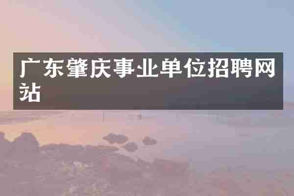 广东肇庆事业单位招聘网站