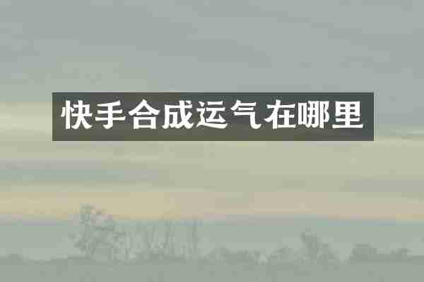 快手合成运气在哪里