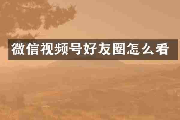 微信视频号好友圈怎么看