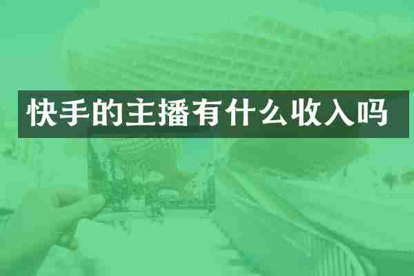 快手的主播有什么收入吗