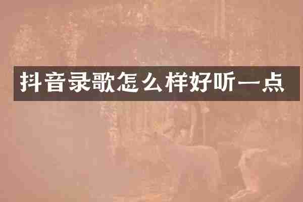 抖音录歌怎么样好听一点