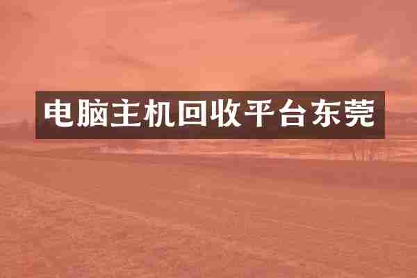 电脑主机回收平台东莞