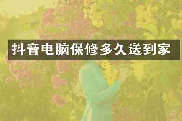 抖音电脑保修多久送到家