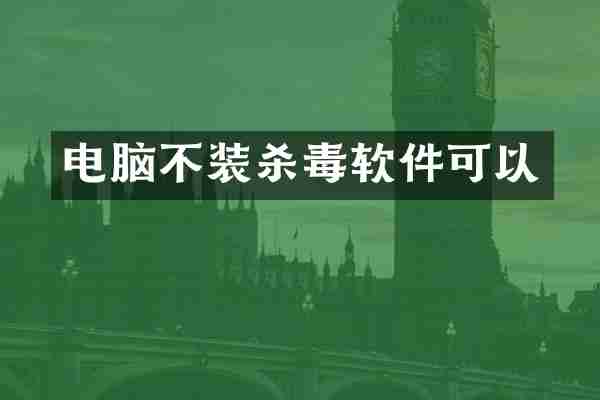 电脑不装杀毒软件可以