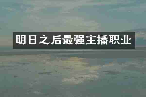 明日之后最强主播职业