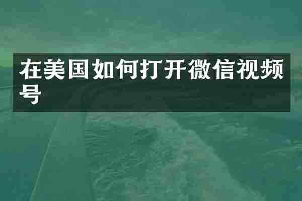 在美国如何打开微信视频号