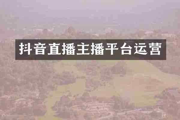 抖音直播主播平台运营