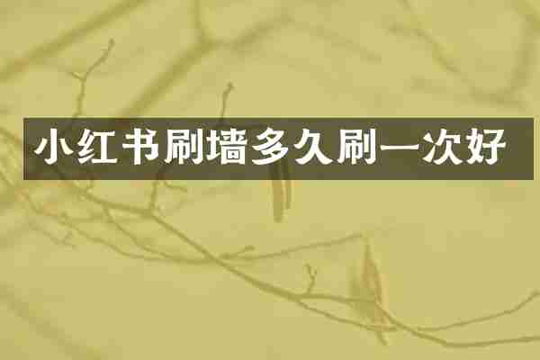 小红书刷墙多久刷一次好