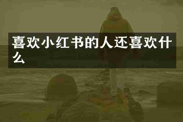 喜欢小红书的人还喜欢什么