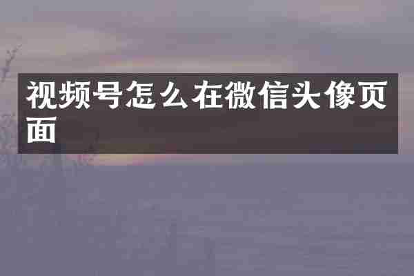 视频号怎么在微信头像页面
