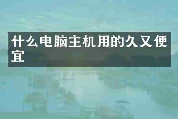 什么电脑主机用的久又便宜