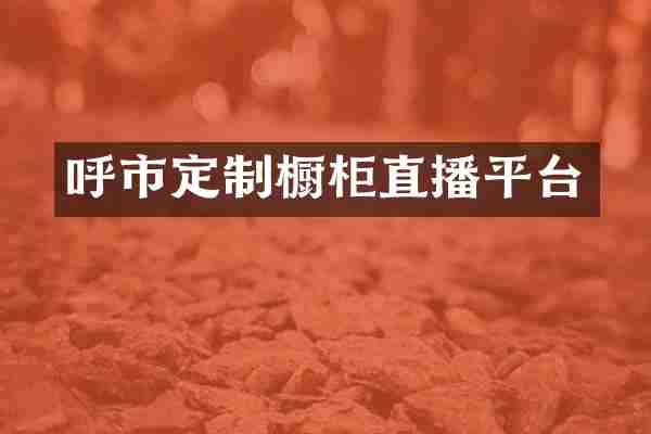 呼市定制橱柜直播平台