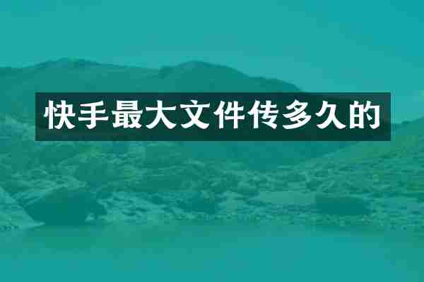 快手最大文件传多久的