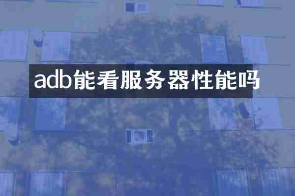 adb能看服务器性能吗