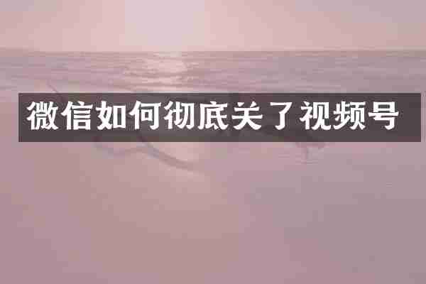 微信如何彻底关了视频号