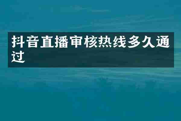 抖音直播审核热线多久通过