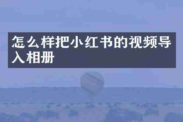 怎么样把小红书的视频导入相册