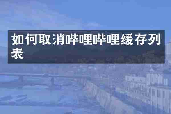 如何取消哔哩哔哩缓存列表