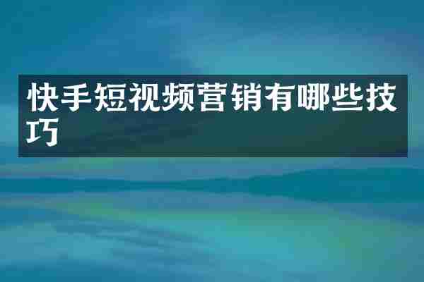 快手短视频营销有哪些技巧