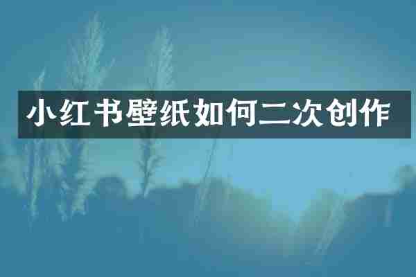 小红书壁纸如何二次创作