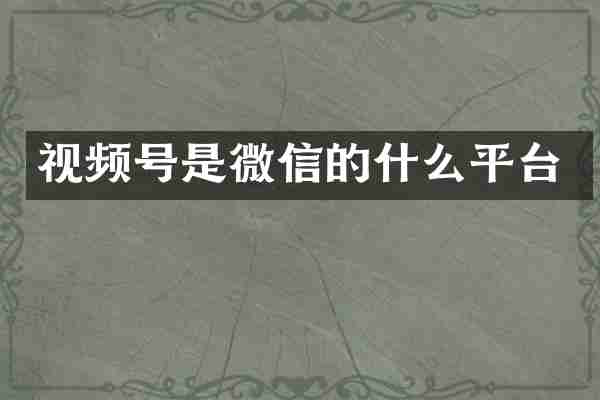 视频号是微信的什么平台