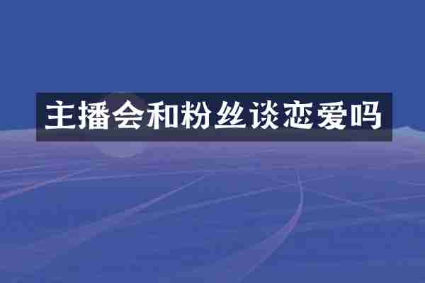 主播会和粉丝谈恋爱吗