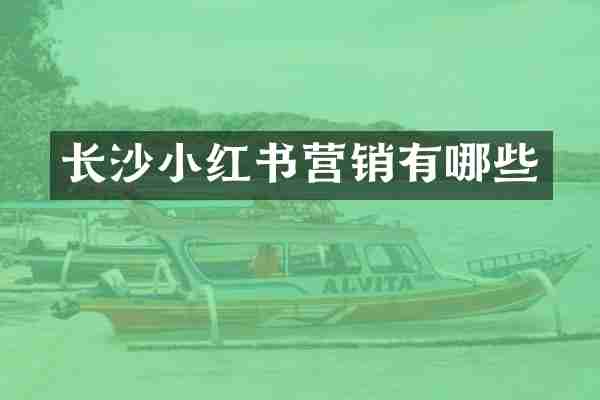 长沙小红书营销有哪些