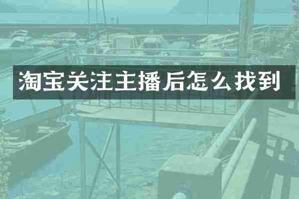 淘宝关注主播后怎么找到