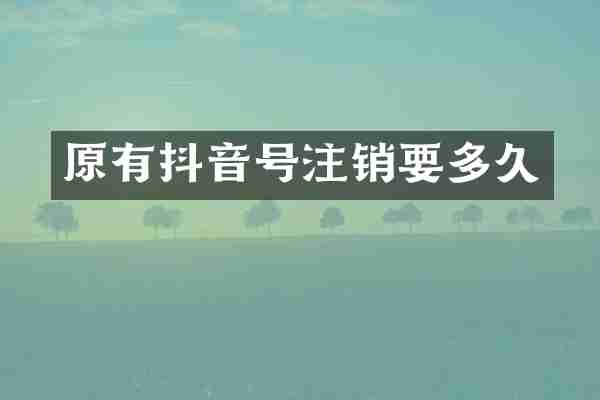 原有抖音号注销要多久