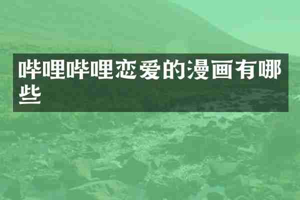 哔哩哔哩恋爱的漫画有哪些