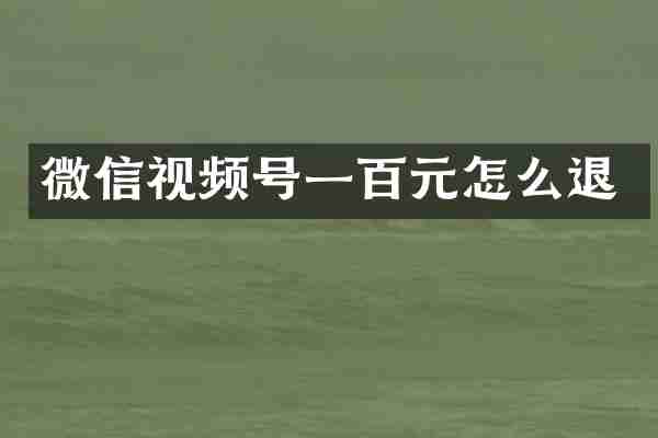 微信视频号一百元怎么退